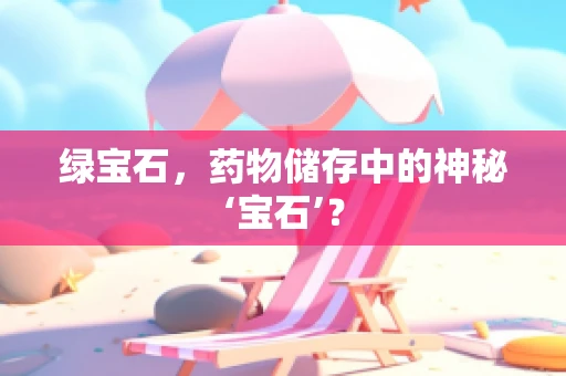 绿宝石，药物储存中的神秘‘宝石’？