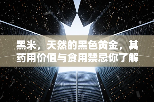 黑米，天然的黑色黄金，其药用价值与食用禁忌你了解多少？