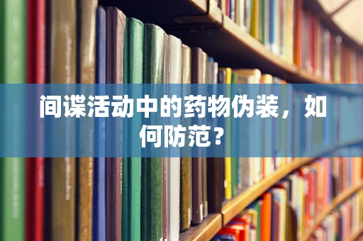 间谍活动中的药物伪装，如何防范？