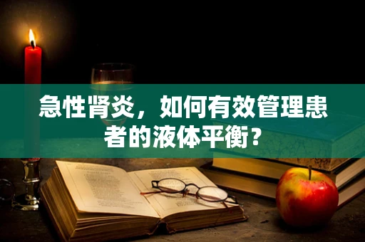 急性肾炎，如何有效管理患者的液体平衡？