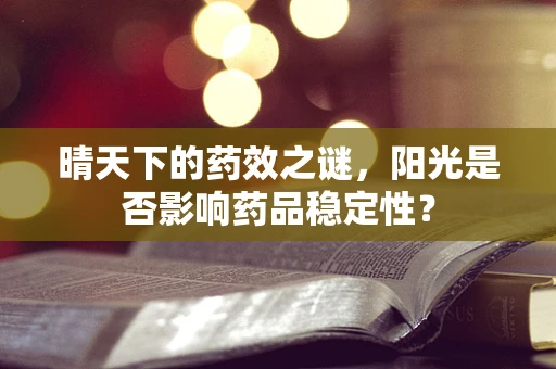 晴天下的药效之谜，阳光是否影响药品稳定性？