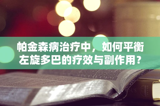 帕金森病治疗中，如何平衡左旋多巴的疗效与副作用？