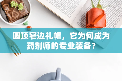 圆顶窄边礼帽，它为何成为药剂师的专业装备？