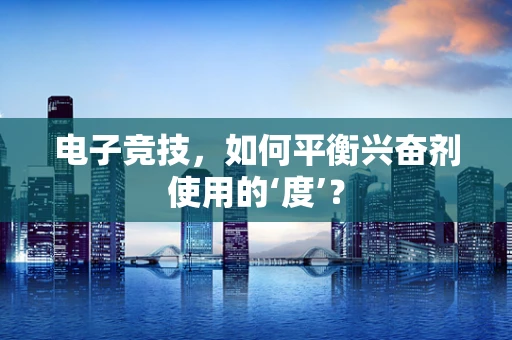 电子竞技，如何平衡兴奋剂使用的‘度’？