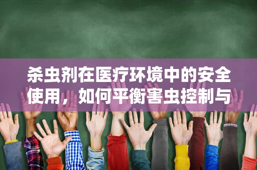 杀虫剂在医疗环境中的安全使用，如何平衡害虫控制与患者健康？