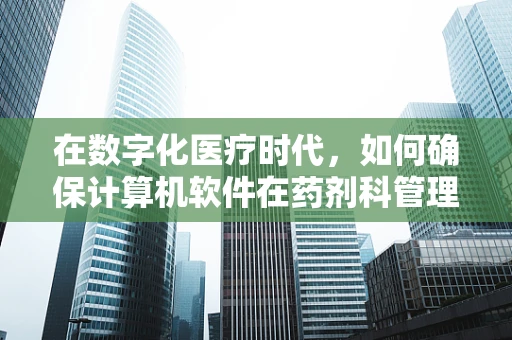 在数字化医疗时代，如何确保计算机软件在药剂科管理中的安全与效率？