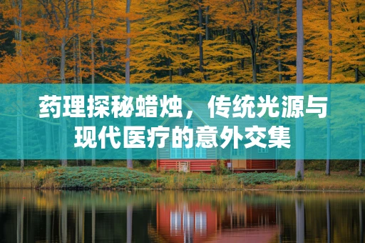 药理探秘蜡烛，传统光源与现代医疗的意外交集