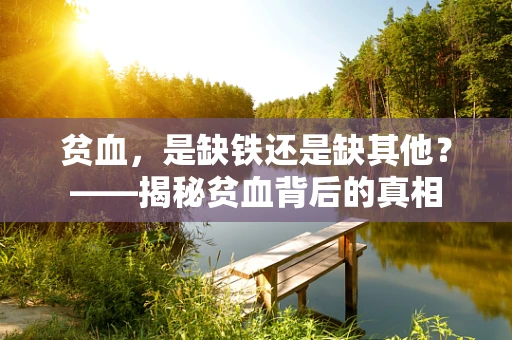 贫血，是缺铁还是缺其他？——揭秘贫血背后的真相