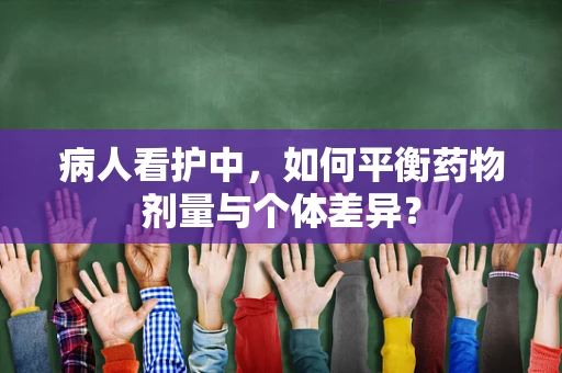 病人看护中，如何平衡药物剂量与个体差异？