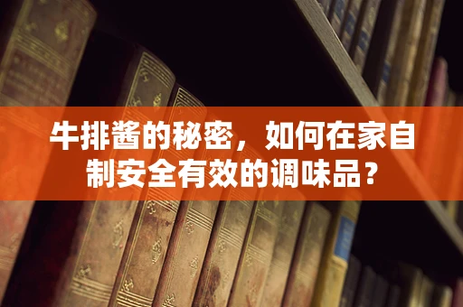 牛排酱的秘密，如何在家自制安全有效的调味品？