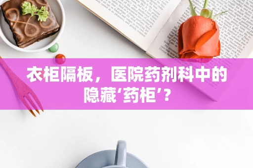 衣柜隔板，医院药剂科中的隐藏‘药柜’？