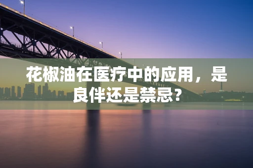 花椒油在医疗中的应用，是良伴还是禁忌？