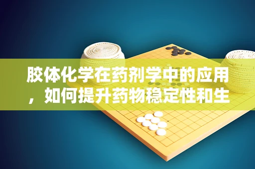 胶体化学在药剂学中的应用，如何提升药物稳定性和生物利用度？