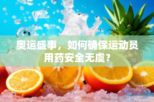 奥运盛事，如何确保运动员用药安全无虞？