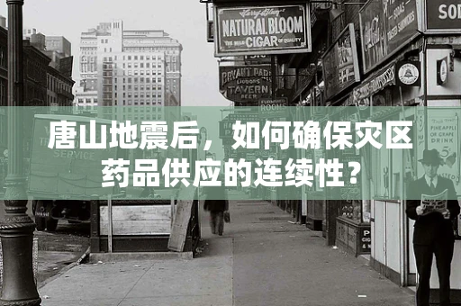 唐山地震后，如何确保灾区药品供应的连续性？