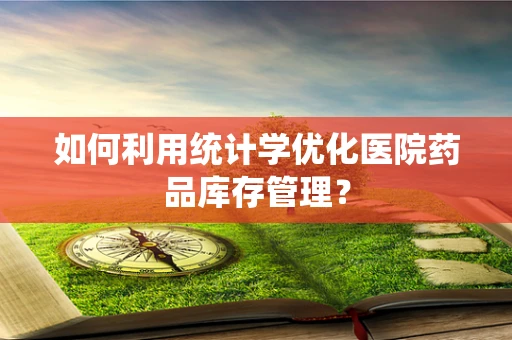 如何利用统计学优化医院药品库存管理？