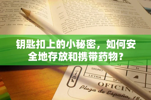 钥匙扣上的小秘密，如何安全地存放和携带药物？