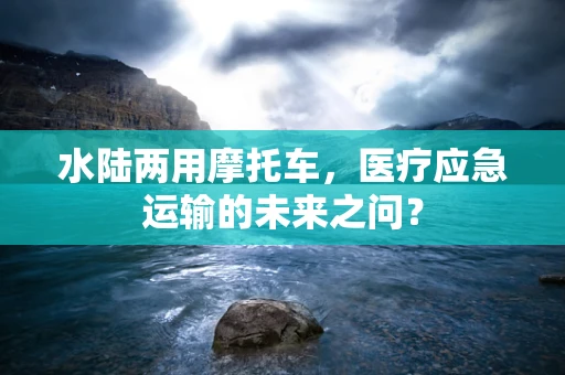 水陆两用摩托车，医疗应急运输的未来之问？