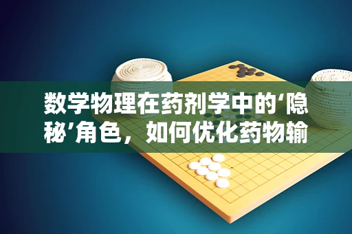 数学物理在药剂学中的‘隐秘’角色，如何优化药物输送？