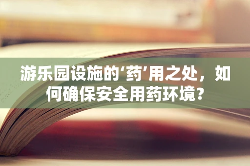 游乐园设施的‘药’用之处，如何确保安全用药环境？