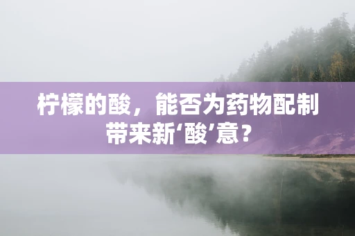 柠檬的酸，能否为药物配制带来新‘酸’意？