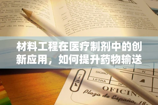 材料工程在医疗制剂中的创新应用，如何提升药物输送效率？