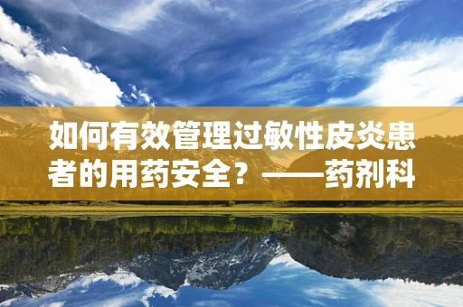 如何有效管理过敏性皮炎患者的用药安全？——药剂科科长的专业视角