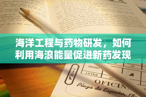 海洋工程与药物研发，如何利用海浪能量促进新药发现？