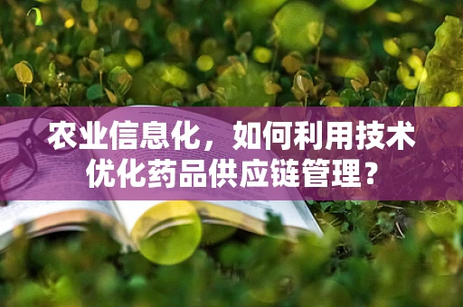 农业信息化，如何利用技术优化药品供应链管理？