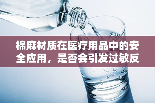 棉麻材质在医疗用品中的安全应用，是否会引发过敏反应？