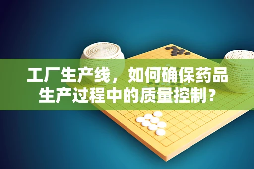 工厂生产线，如何确保药品生产过程中的质量控制？