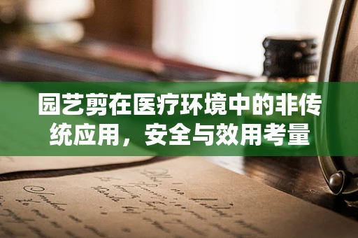 园艺剪在医疗环境中的非传统应用，安全与效用考量