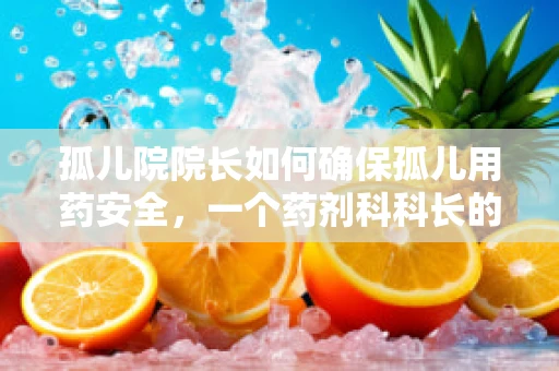 孤儿院院长如何确保孤儿用药安全，一个药剂科科长的视角