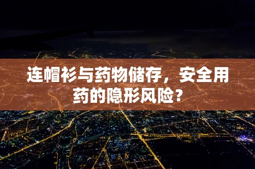 连帽衫与药物储存，安全用药的隐形风险？