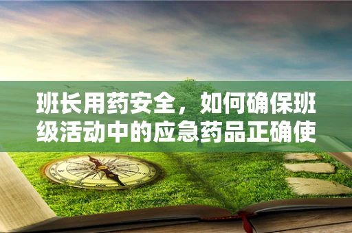 班长用药安全，如何确保班级活动中的应急药品正确使用？