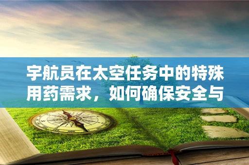 宇航员在太空任务中的特殊用药需求，如何确保安全与效率？