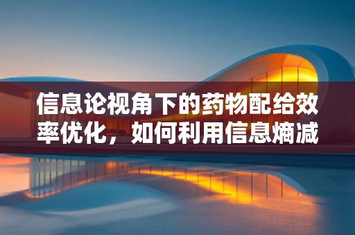 信息论视角下的药物配给效率优化，如何利用信息熵减少配药错误？