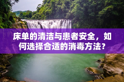 床单的清洁与患者安全，如何选择合适的消毒方法？