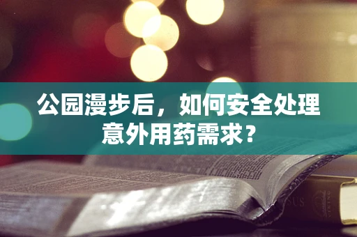 公园漫步后，如何安全处理意外用药需求？