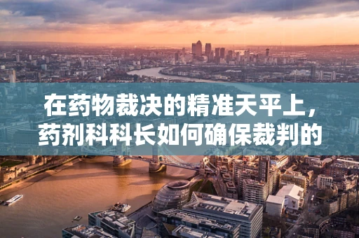 在药物裁决的精准天平上，药剂科科长如何确保裁判的公正性？