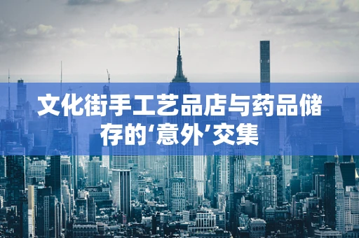 文化街手工艺品店与药品储存的‘意外’交集