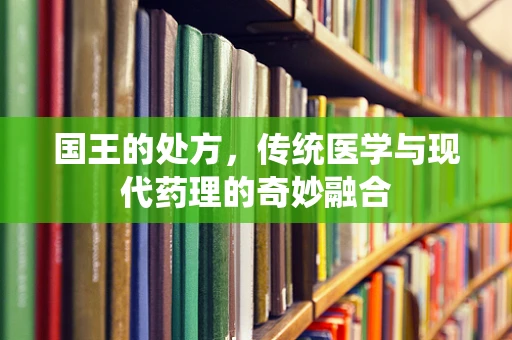 国王的处方，传统医学与现代药理的奇妙融合