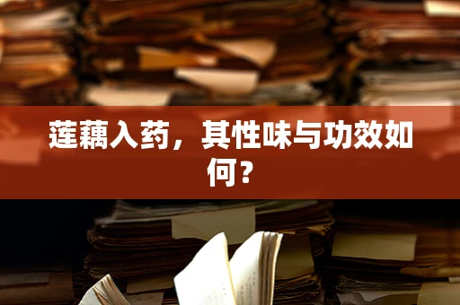 莲藕入药，其性味与功效如何？