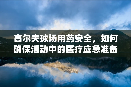 高尔夫球场用药安全，如何确保活动中的医疗应急准备？