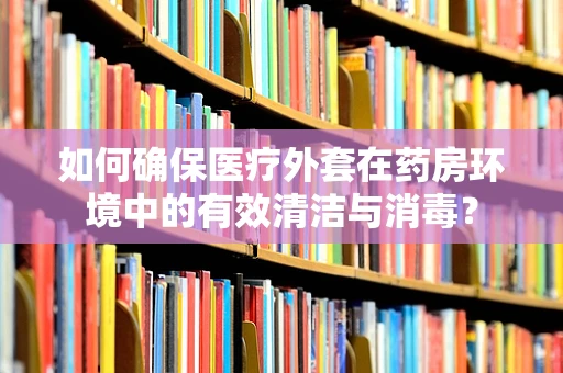 如何确保医疗外套在药房环境中的有效清洁与消毒？