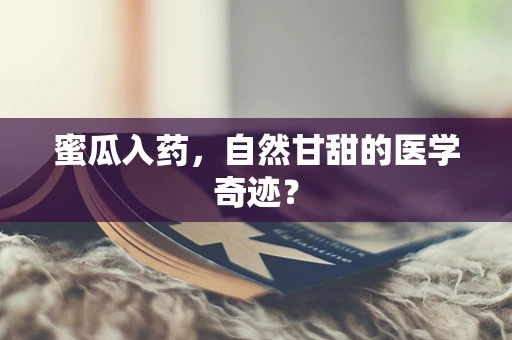 蜜瓜入药，自然甘甜的医学奇迹？