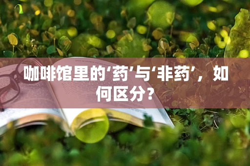 咖啡馆里的‘药’与‘非药’，如何区分？