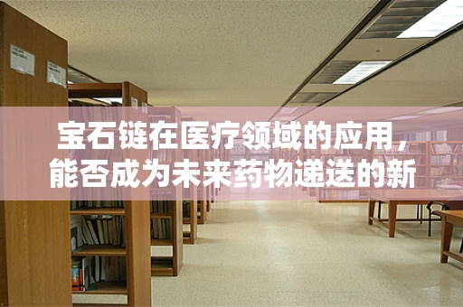 宝石链在医疗领域的应用，能否成为未来药物递送的新星？