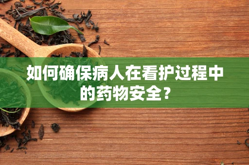 如何确保病人在看护过程中的药物安全？