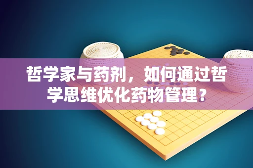 哲学家与药剂，如何通过哲学思维优化药物管理？